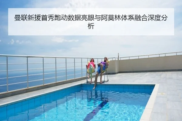 曼联新援首秀跑动数据亮眼与阿莫林体系融合深度分析