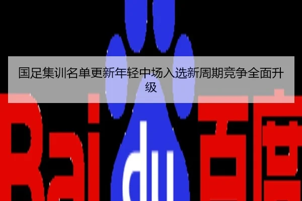 国足集训名单更新年轻中场入选新周期竞争全面升级