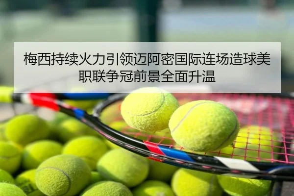 梅西持续火力引领迈阿密国际连场造球美职联争冠前景全面升温