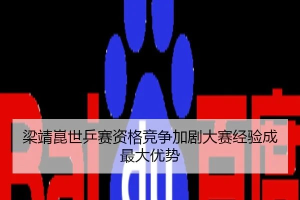 梁靖崑世乒赛资格竞争加剧大赛经验成最大优势